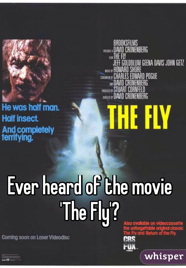 Ever heard of the movie 'The Fly'?
