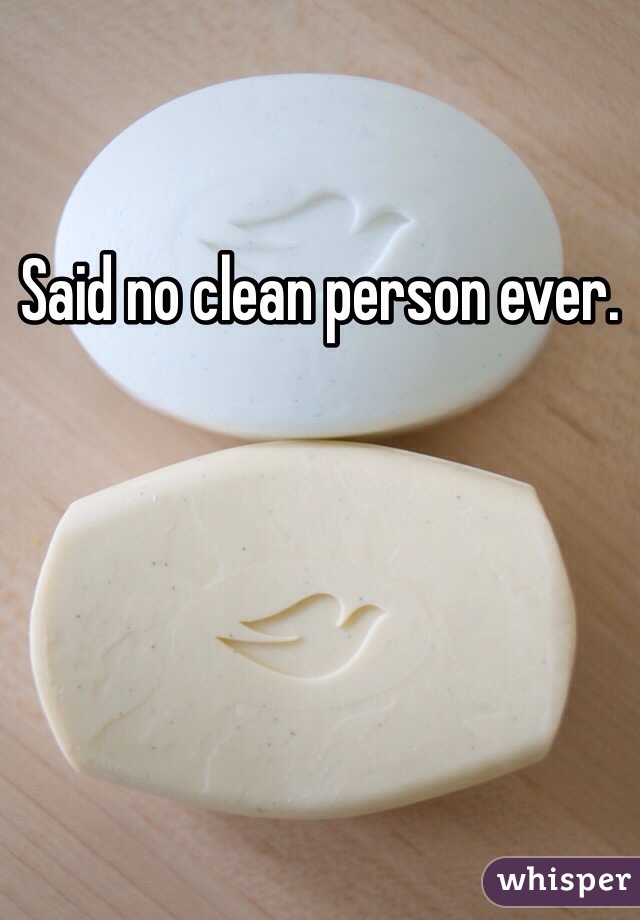 Said no clean person ever.