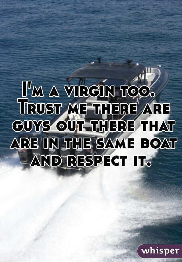 I'm a virgin too.  Trust me there are guys out there that are in the same boat and respect it. 