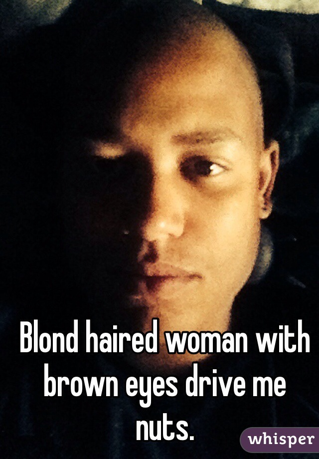 Blond haired woman with brown eyes drive me nuts.