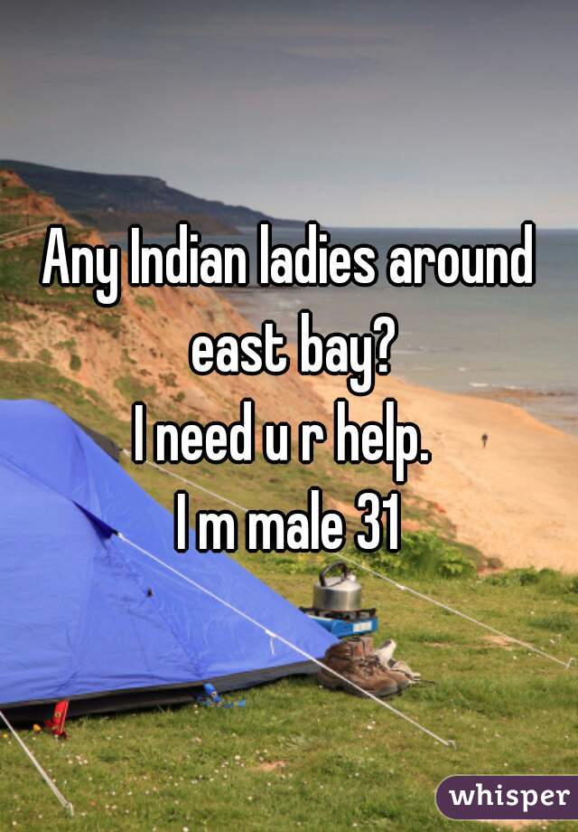 Any Indian ladies around east bay?
I need u r help. 
I m male 31
