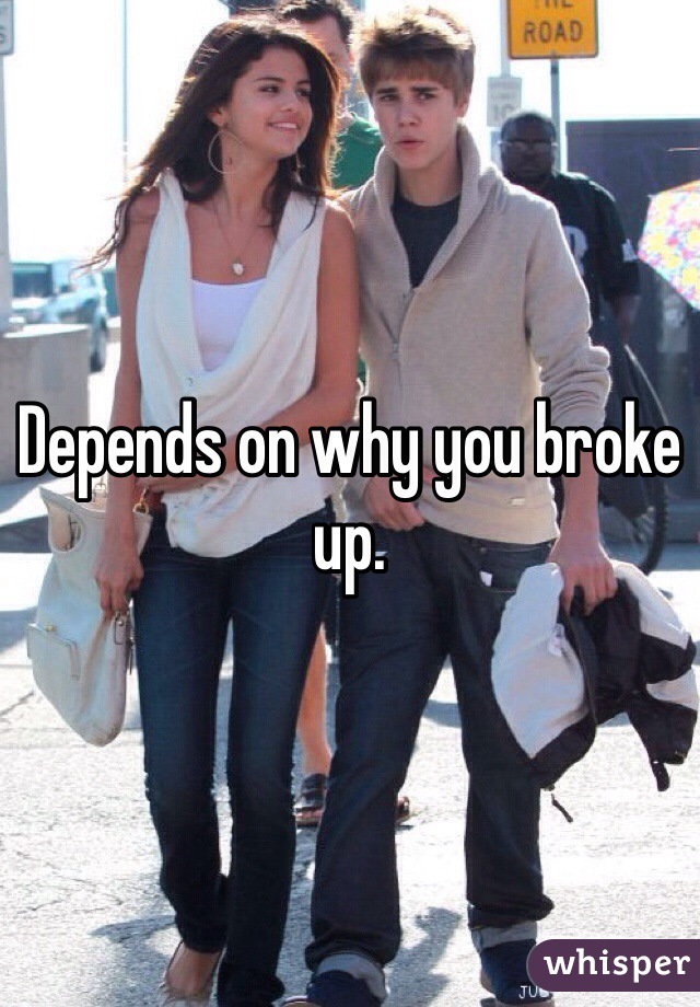 Depends on why you broke up. 