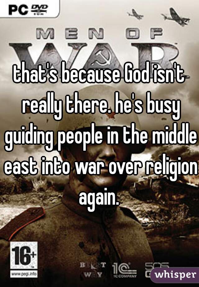 that's because God isn't really there. he's busy guiding people in the middle east into war over religion again. 