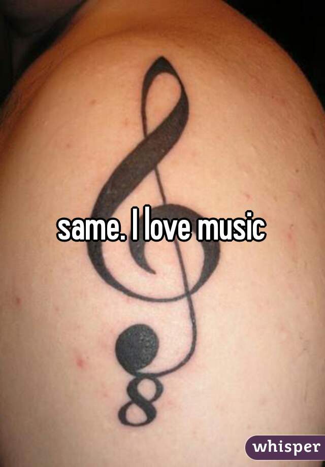 same. I love music