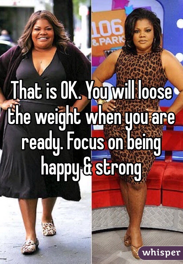That is OK. You will loose the weight when you are ready. Focus on being happy & strong 