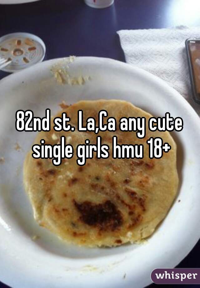 82nd st. La,Ca any cute single girls hmu 18+
