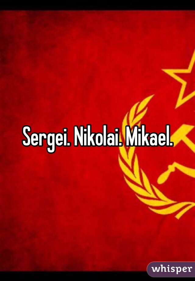 Sergei. Nikolai. Mikael.