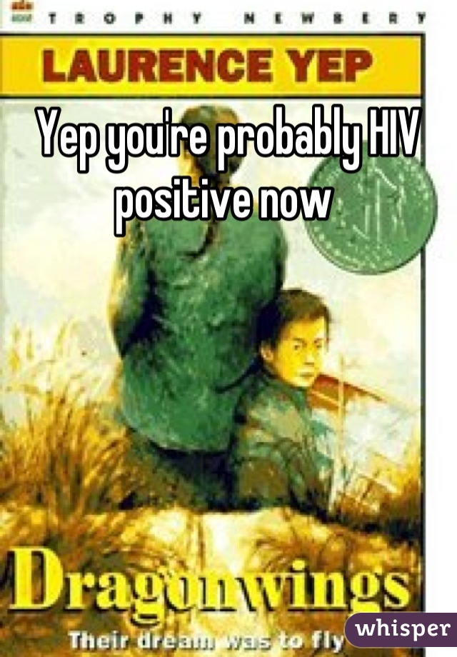 Yep you're probably HIV positive now 