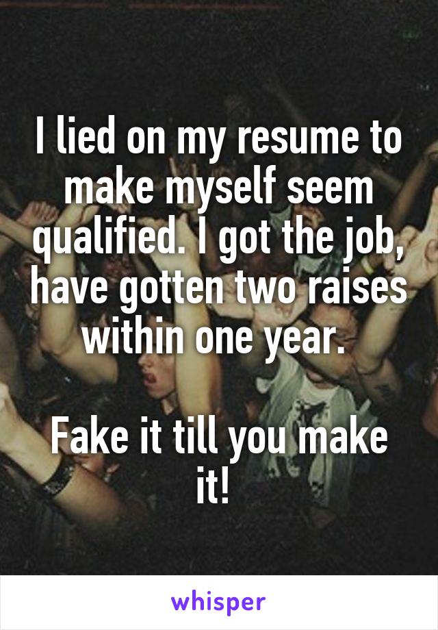 I lied on my resume to make myself seem qualified. I got the job, have gotten two raises within one year. 

Fake it till you make it! 