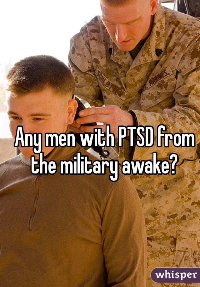 Any men with PTSD from the military awake?