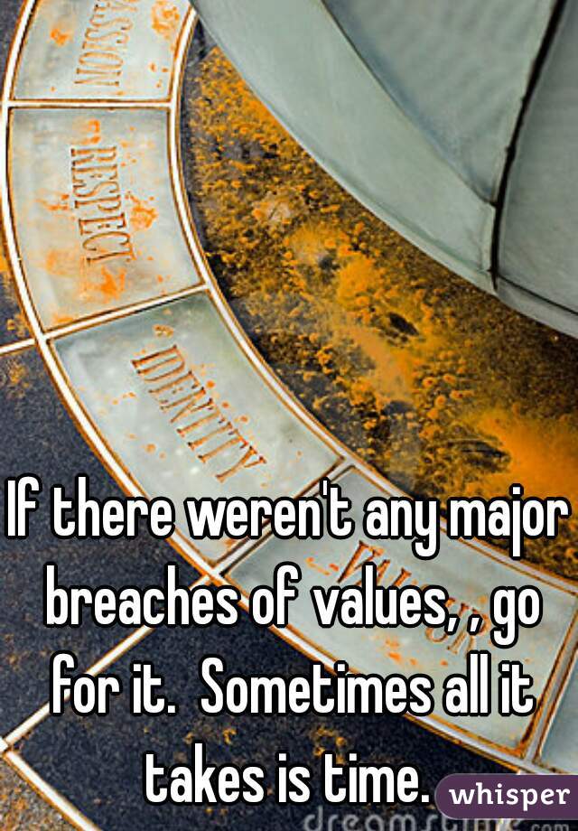 If there weren't any major breaches of values, , go for it.  Sometimes all it takes is time. 