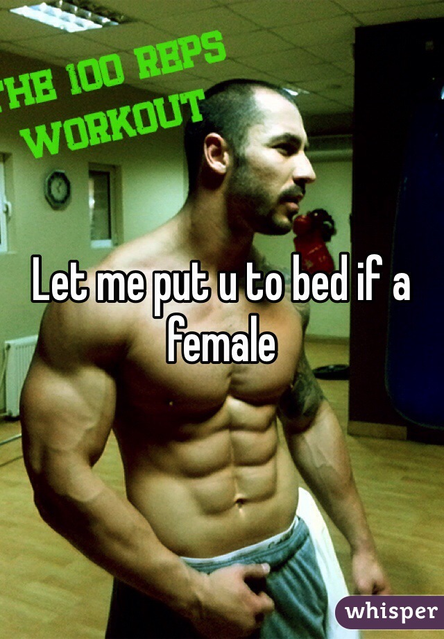 Let me put u to bed if a female