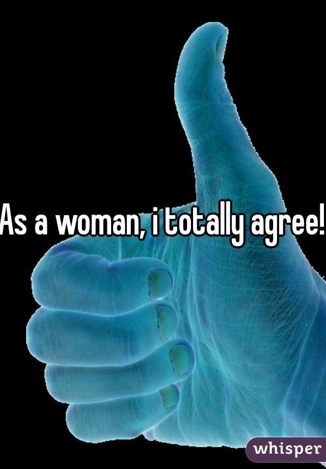 As a woman, i totally agree!