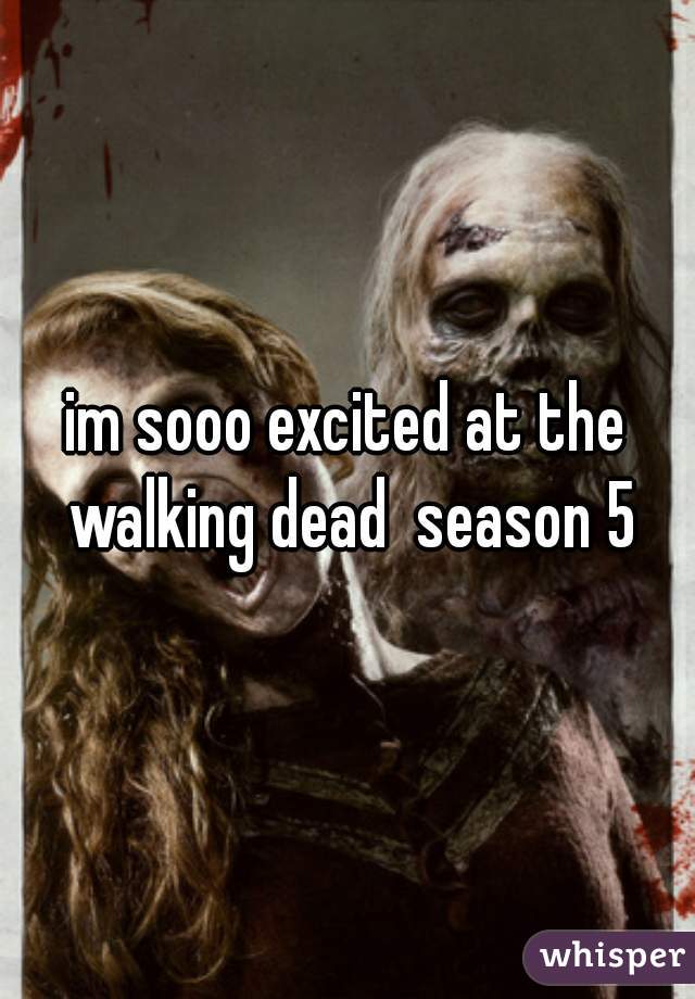 im sooo excited at the walking dead  season 5