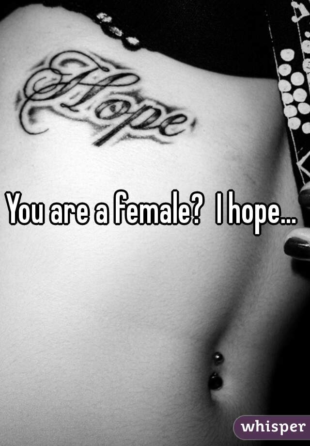 You are a female?  I hope... 