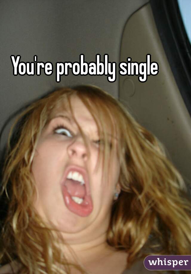 You're probably single