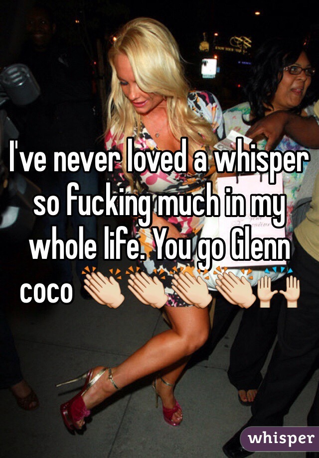 I've never loved a whisper so fucking much in my whole life. You go Glenn coco 👏👏👏👏🙌