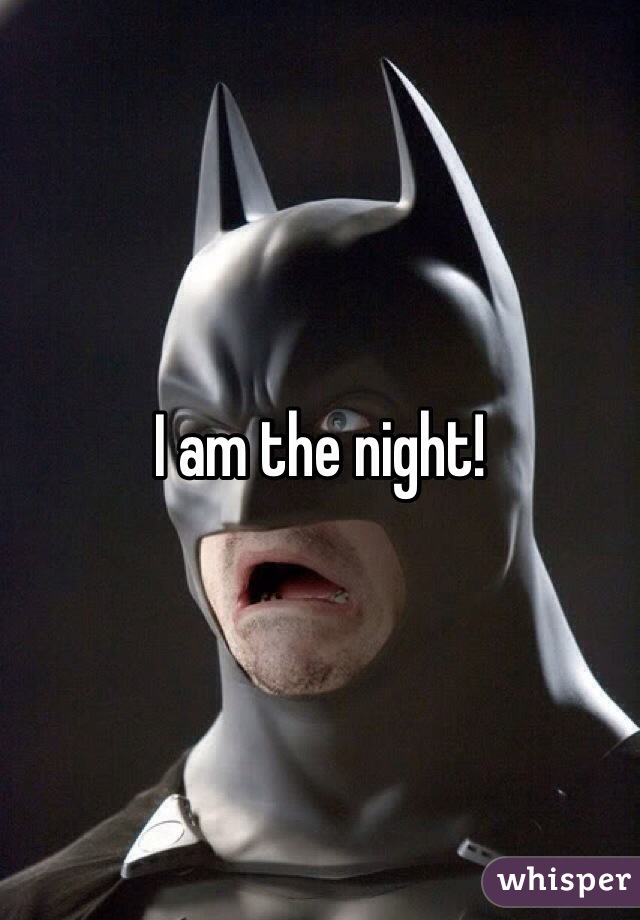 I am the night!