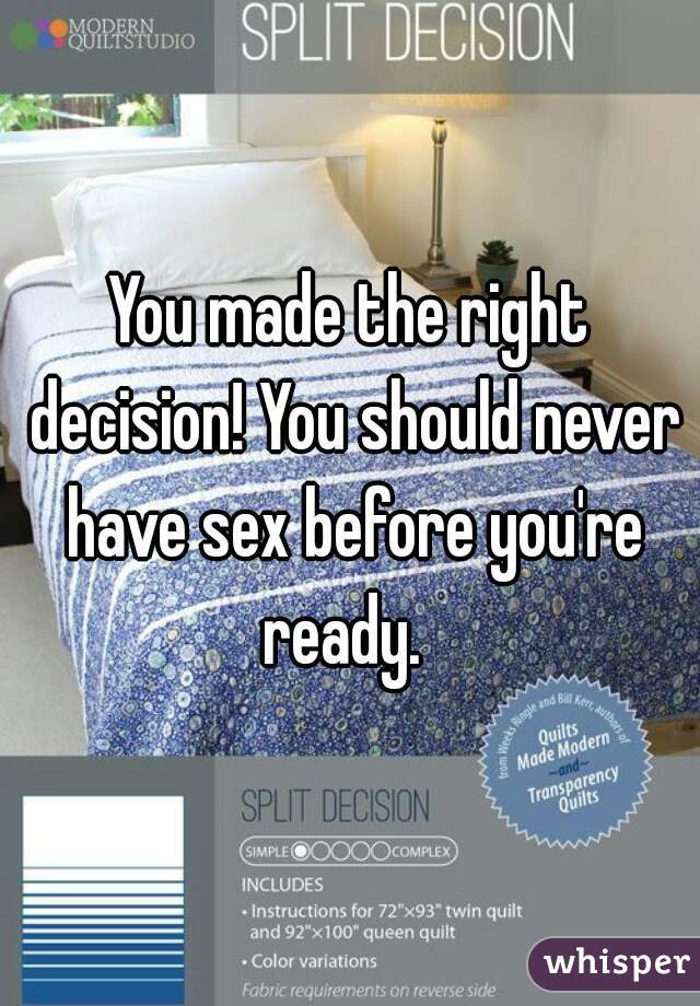 You made the right decision! You should never have sex before you're ready.  