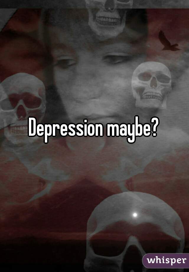 Depression maybe?