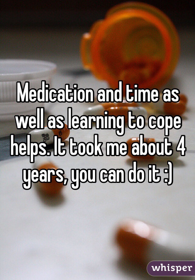Medication and time as well as learning to cope helps. It took me about 4 years, you can do it :)