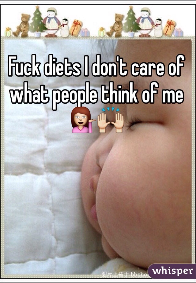 Fuck diets I don't care of what people think of me 💁🙌