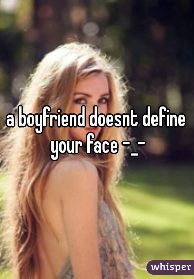 a boyfriend doesnt define your face -_-