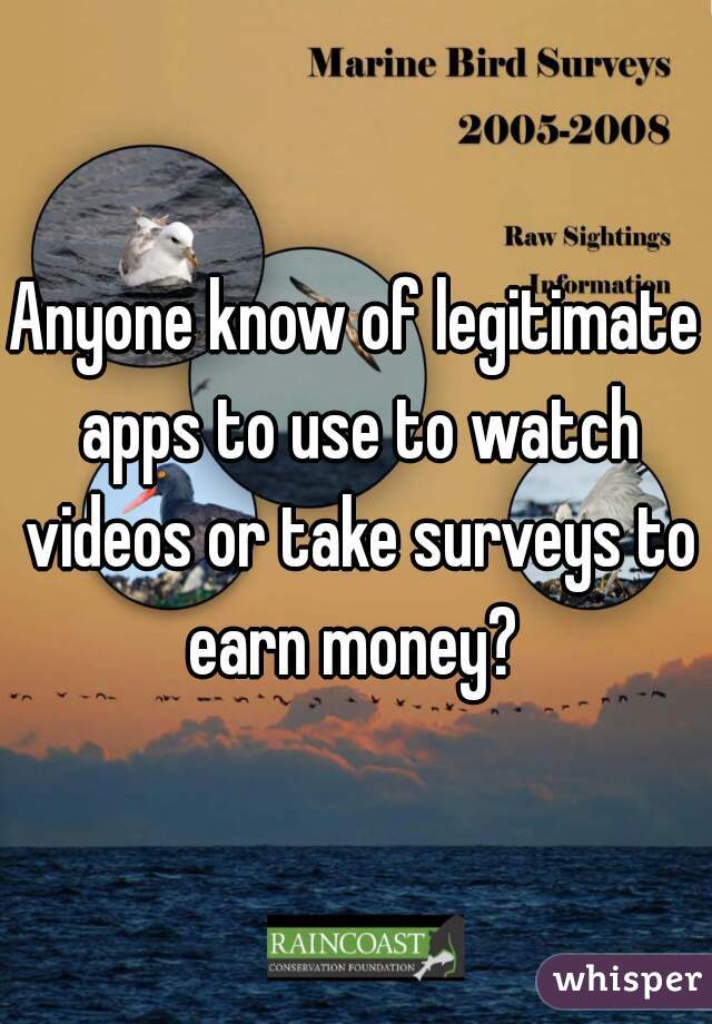 Anyone know of legitimate apps to use to watch videos or take surveys to earn money? 