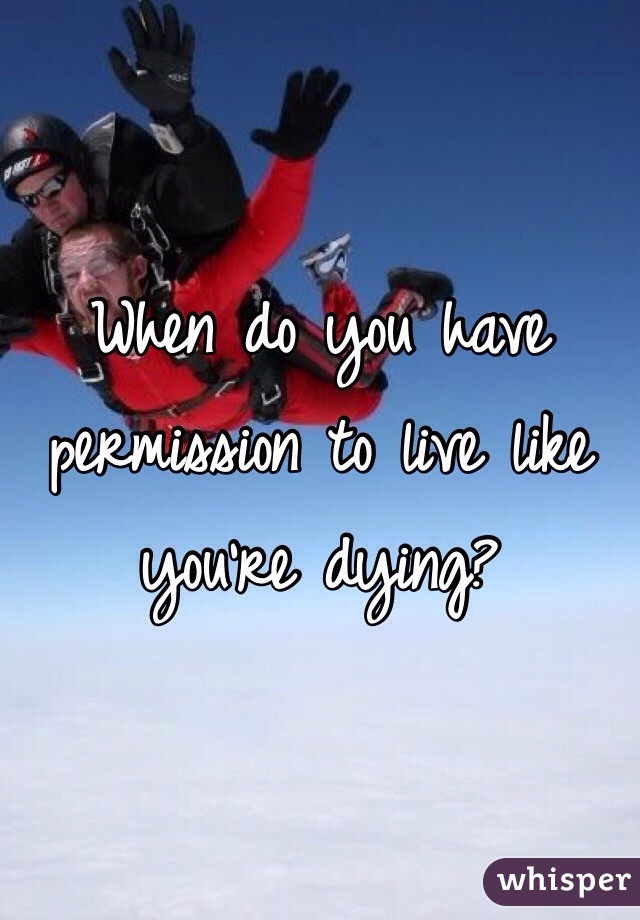 When do you have permission to live like you're dying?