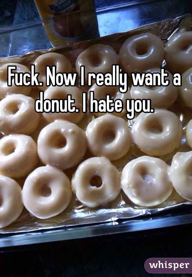 Fuck. Now I really want a donut. I hate you.