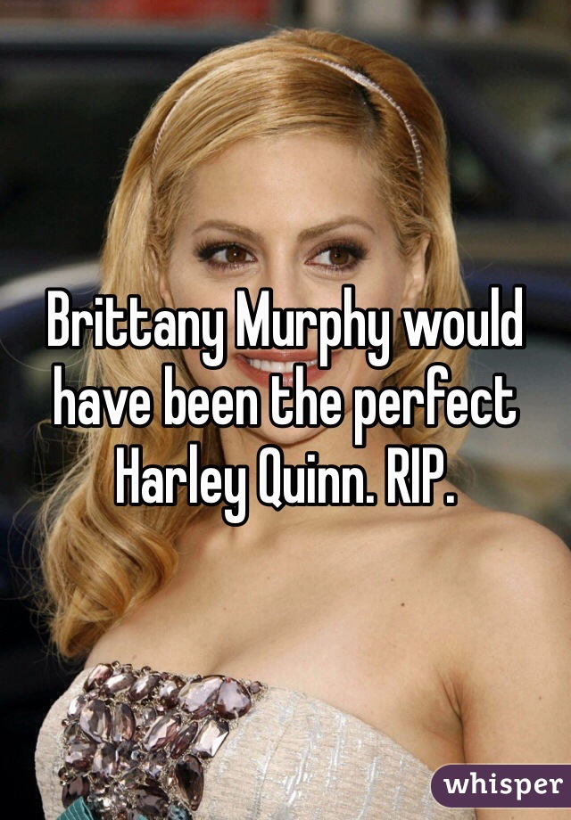 Brittany Murphy would have been the perfect Harley Quinn. RIP. 