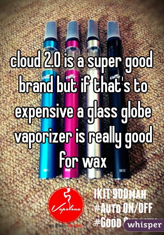 cloud 2.0 is a super good brand but if that's to expensive a glass globe vaporizer is really good for wax