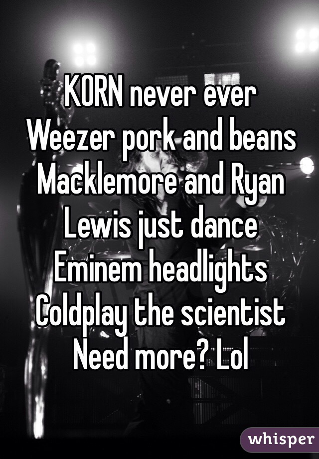 KORN never ever
Weezer pork and beans
Macklemore and Ryan Lewis just dance
Eminem headlights 
Coldplay the scientist 
Need more? Lol