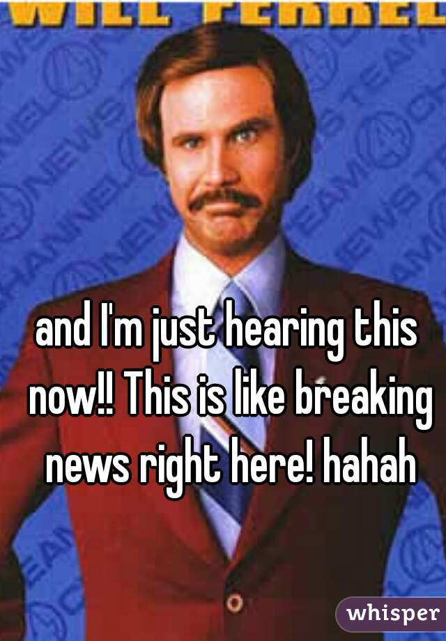 and I'm just hearing this now!! This is like breaking news right here! hahah