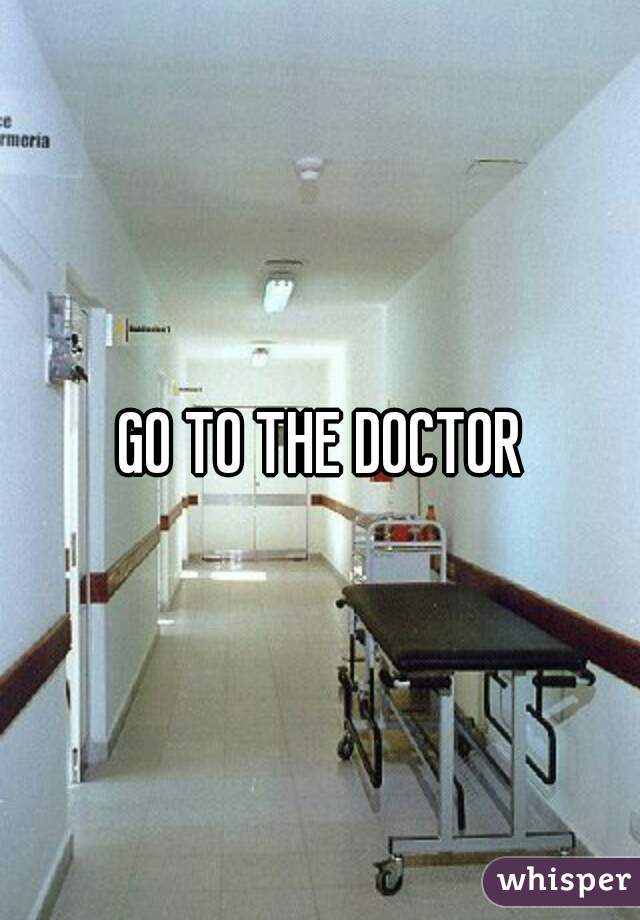 GO TO THE DOCTOR