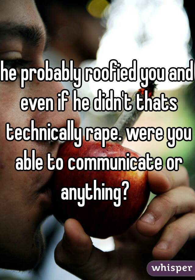 he probably roofied you and even if he didn't thats technically rape. were you able to communicate or anything?  