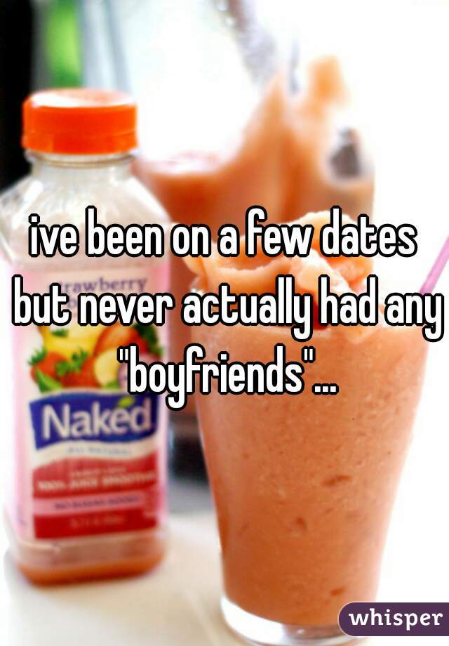 ive been on a few dates but never actually had any "boyfriends"...