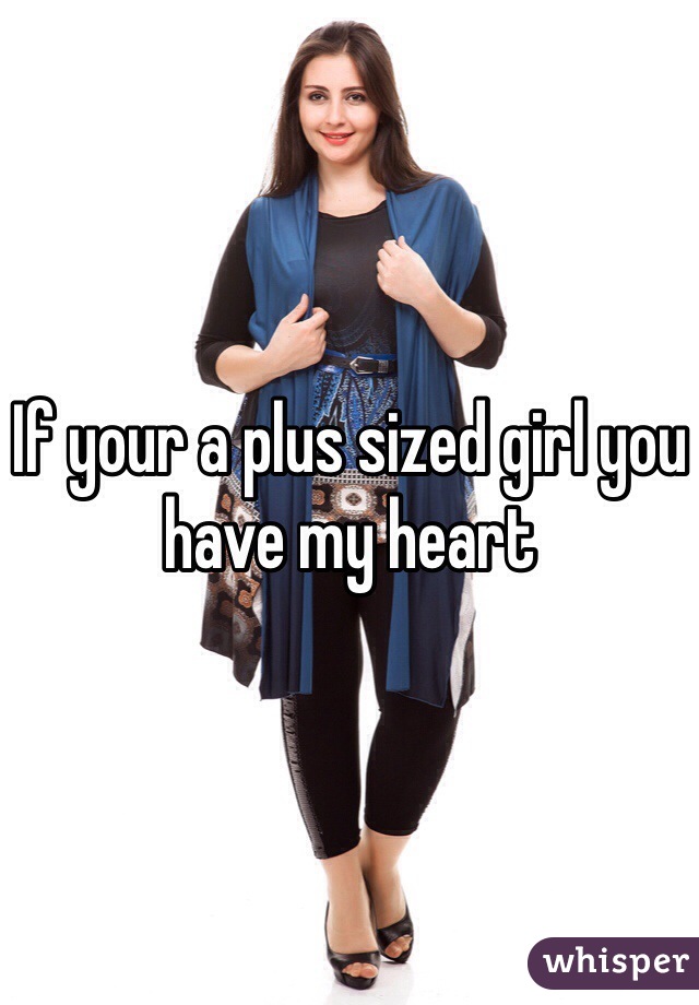 If your a plus sized girl you have my heart 