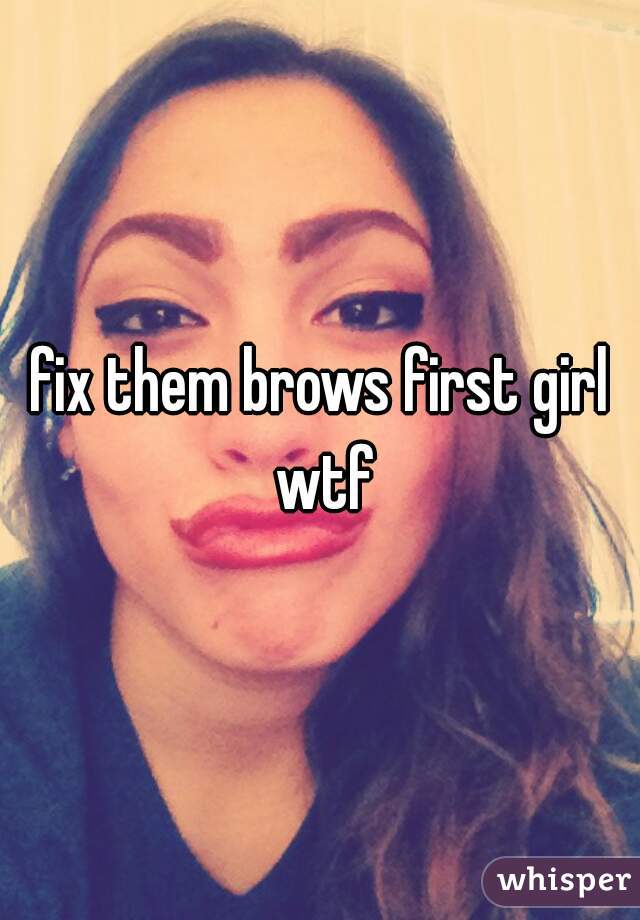 fix them brows first girl wtf