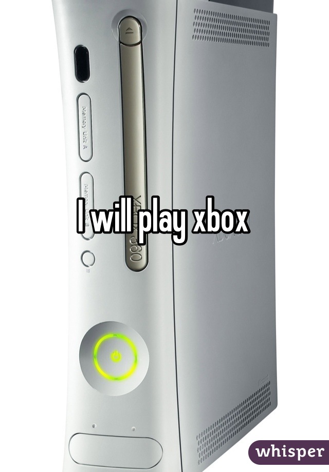 I will play xbox