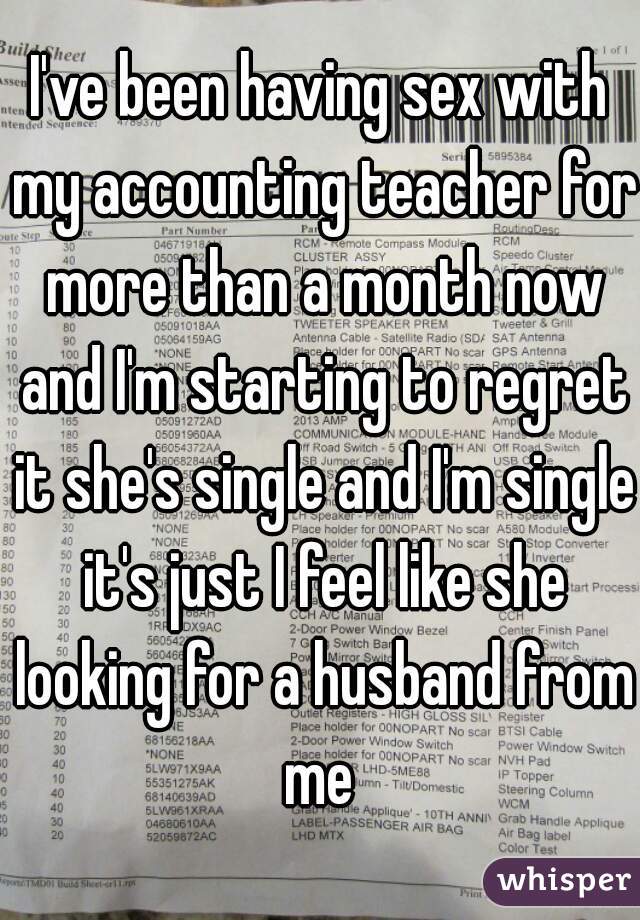 I've been having sex with my accounting teacher for more than a month now and I'm starting to regret it she's single and I'm single it's just I feel like she looking for a husband from me 