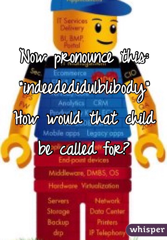 Now pronounce this: "indeededidulblibody"
How would that child be called for?