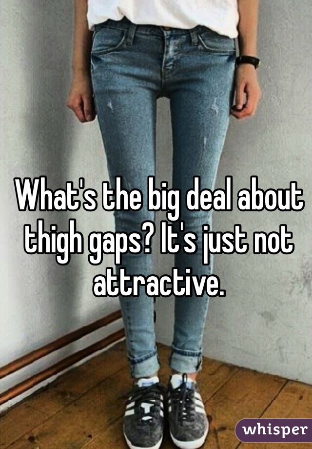 What's the big deal about thigh gaps? It's just not attractive. 