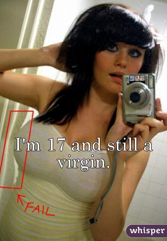 I'm 17 and still a virgin. 