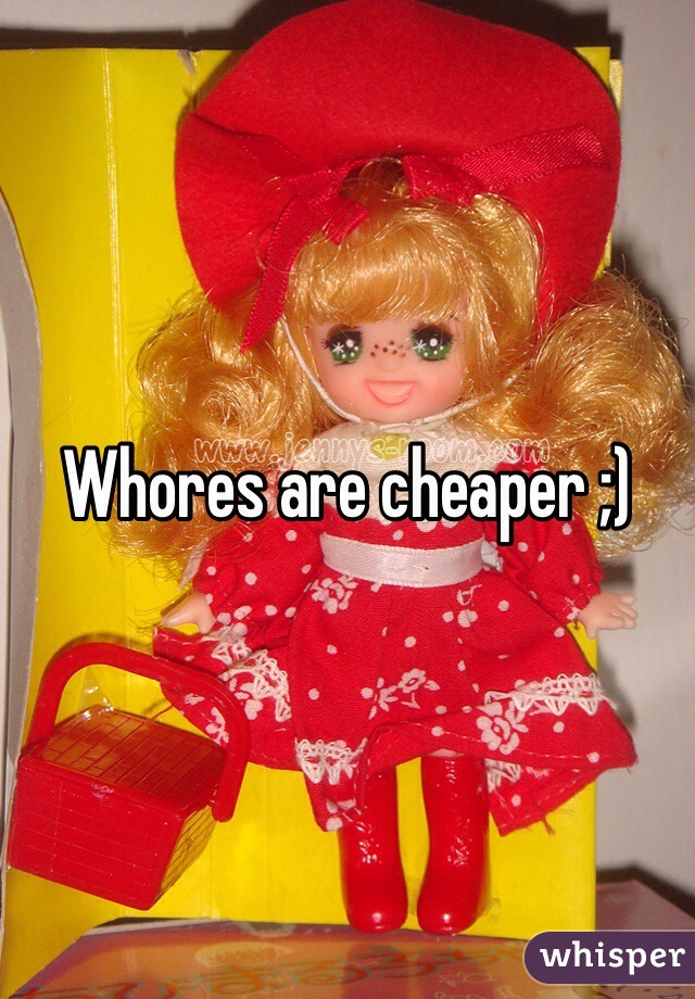 Whores are cheaper ;)