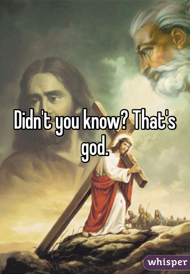 Didn't you know? That's god. 