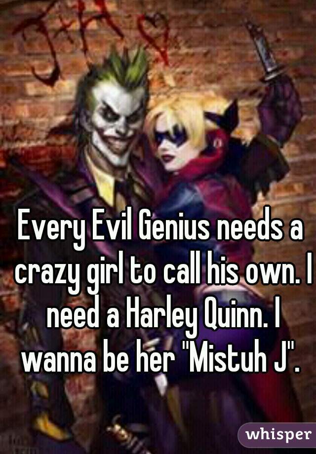 Every Evil Genius needs a crazy girl to call his own. I need a Harley Quinn. I wanna be her "Mistuh J". 
