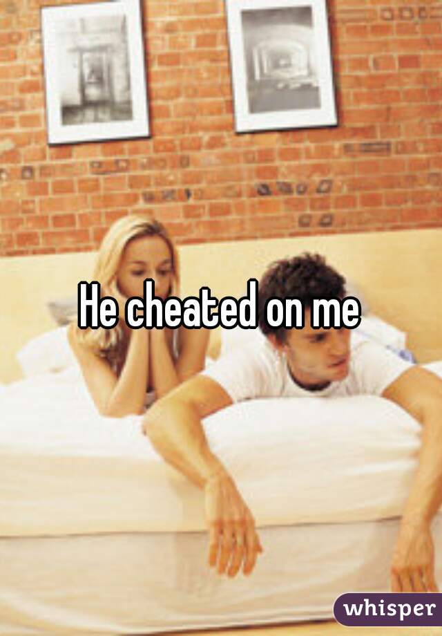 He cheated on me