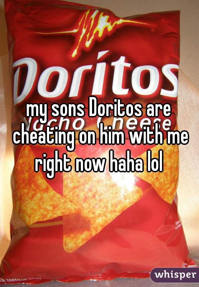 my sons Doritos are cheating on him with me right now haha lol 
