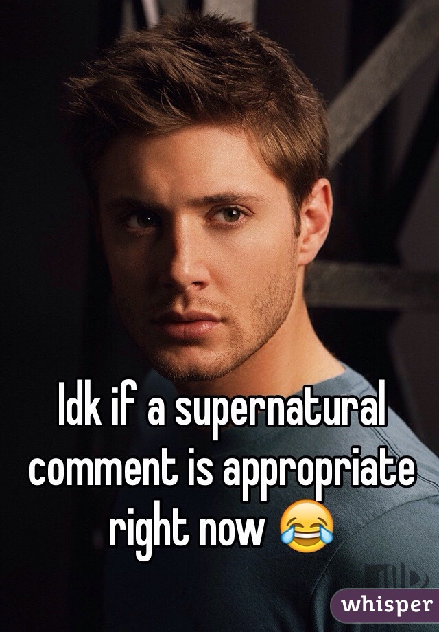 Idk if a supernatural comment is appropriate right now 😂